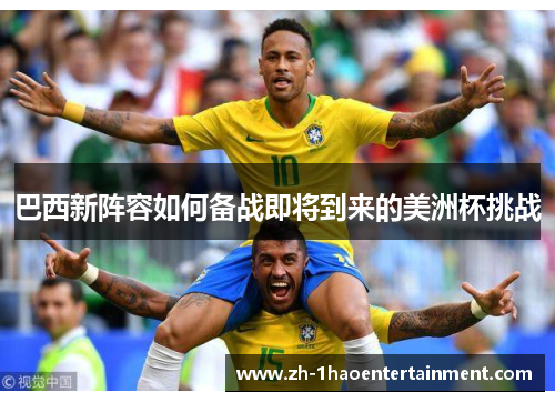 巴西新阵容如何备战即将到来的美洲杯挑战