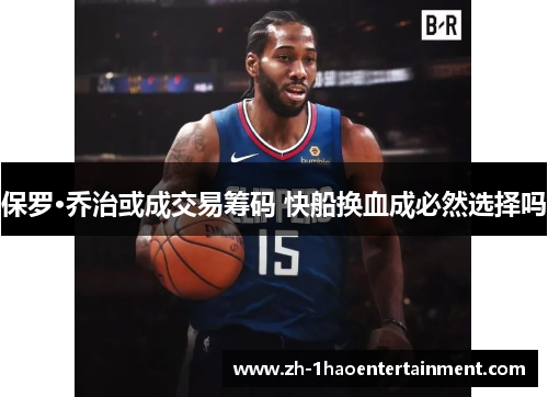 保罗·乔治或成交易筹码 快船换血成必然选择吗