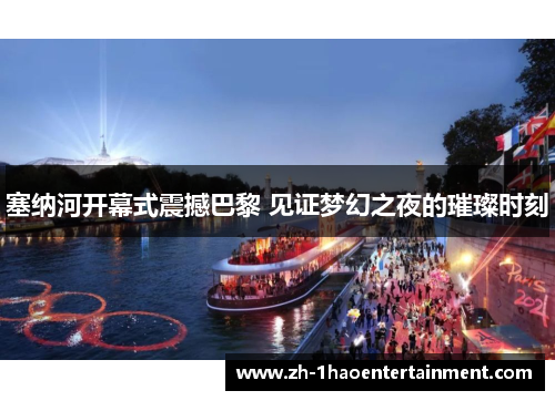 塞纳河开幕式震撼巴黎 见证梦幻之夜的璀璨时刻