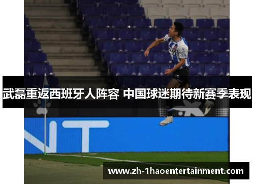 武磊重返西班牙人阵容 中国球迷期待新赛季表现