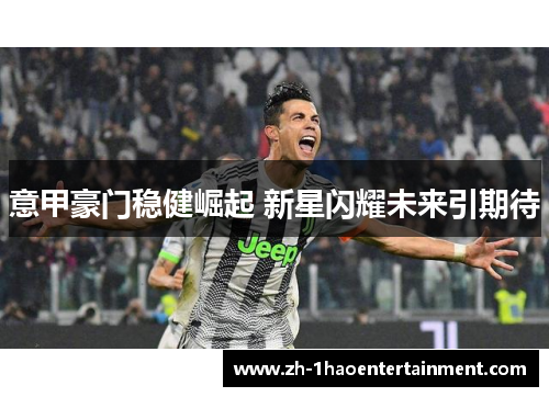 意甲豪门稳健崛起 新星闪耀未来引期待