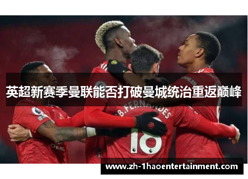 英超新赛季曼联能否打破曼城统治重返巅峰